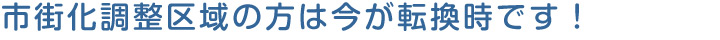 市街化調整区域の方は今が転換時です!