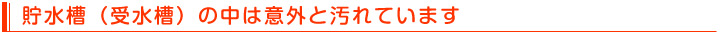 貯水槽(受水槽)の中は意外と汚れています